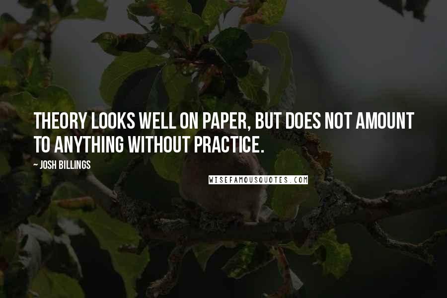 Josh Billings Quotes: Theory looks well on paper, but does not amount to anything without practice.