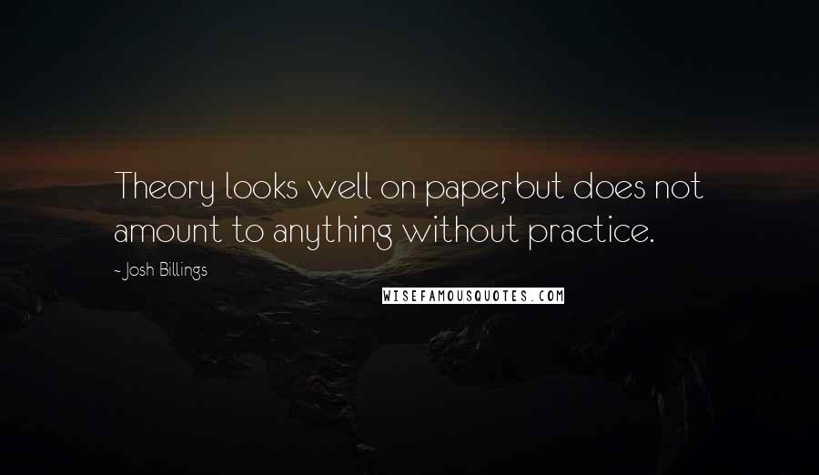 Josh Billings Quotes: Theory looks well on paper, but does not amount to anything without practice.