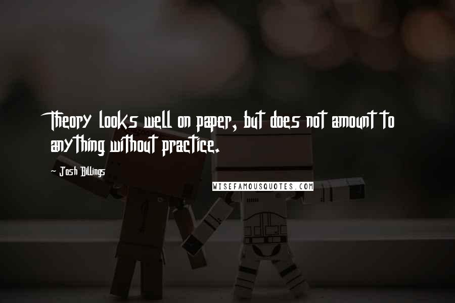 Josh Billings Quotes: Theory looks well on paper, but does not amount to anything without practice.