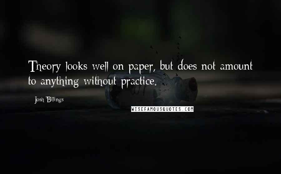 Josh Billings Quotes: Theory looks well on paper, but does not amount to anything without practice.