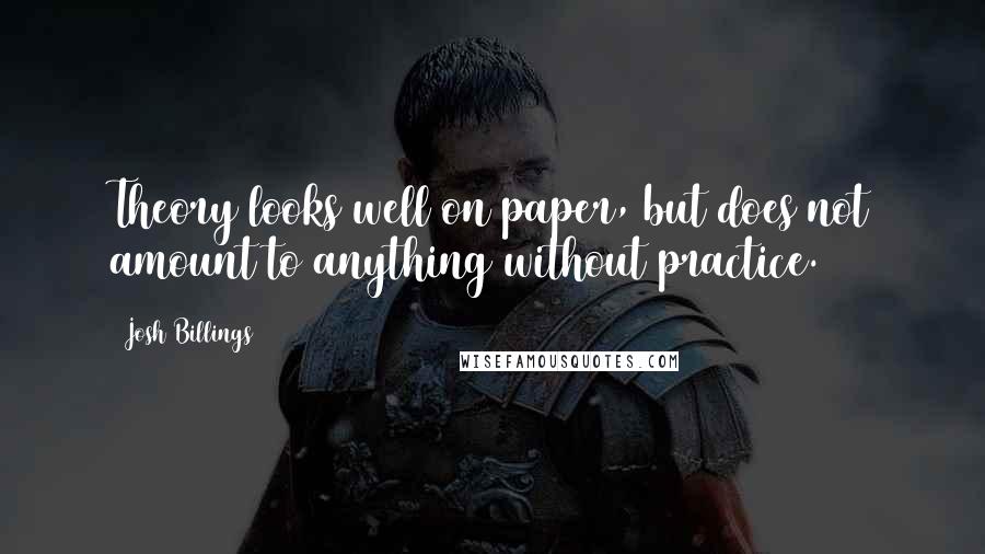 Josh Billings Quotes: Theory looks well on paper, but does not amount to anything without practice.