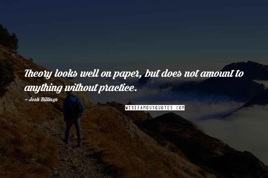 Josh Billings Quotes: Theory looks well on paper, but does not amount to anything without practice.