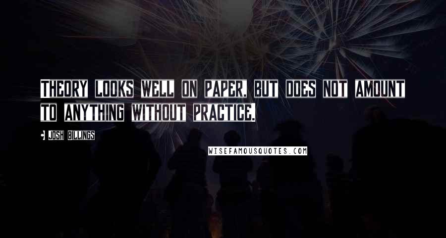 Josh Billings Quotes: Theory looks well on paper, but does not amount to anything without practice.