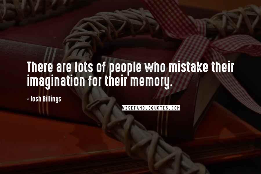 Josh Billings Quotes: There are lots of people who mistake their imagination for their memory.