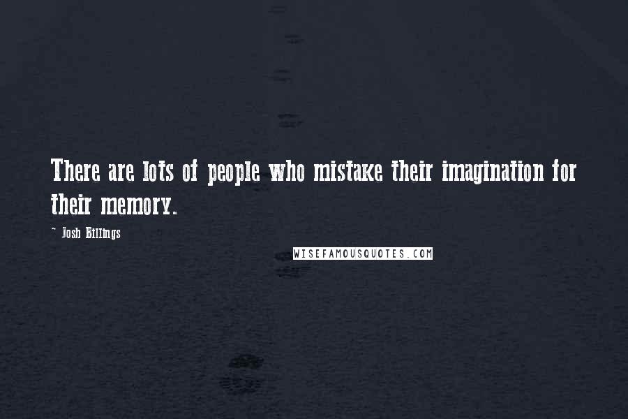 Josh Billings Quotes: There are lots of people who mistake their imagination for their memory.