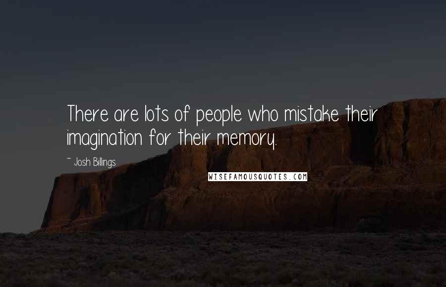 Josh Billings Quotes: There are lots of people who mistake their imagination for their memory.