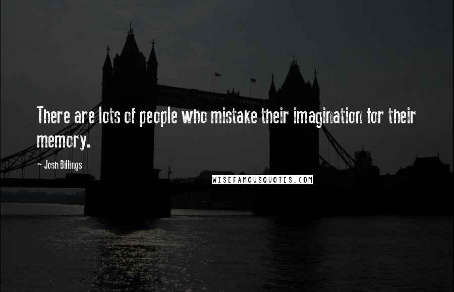 Josh Billings Quotes: There are lots of people who mistake their imagination for their memory.