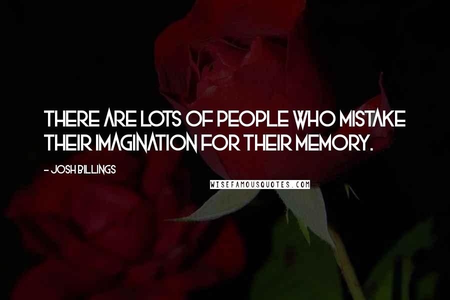 Josh Billings Quotes: There are lots of people who mistake their imagination for their memory.