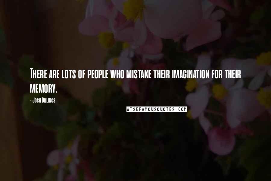 Josh Billings Quotes: There are lots of people who mistake their imagination for their memory.