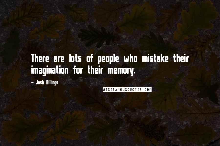 Josh Billings Quotes: There are lots of people who mistake their imagination for their memory.