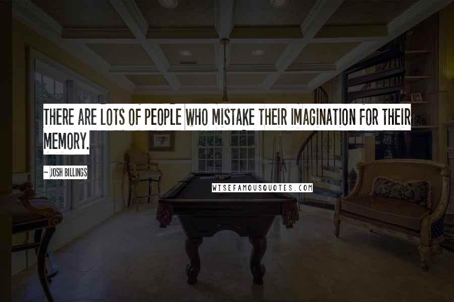 Josh Billings Quotes: There are lots of people who mistake their imagination for their memory.