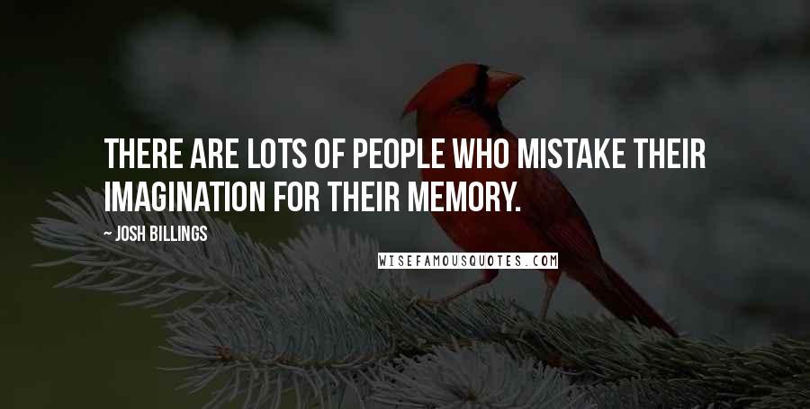 Josh Billings Quotes: There are lots of people who mistake their imagination for their memory.