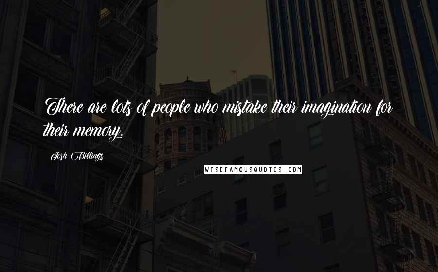 Josh Billings Quotes: There are lots of people who mistake their imagination for their memory.