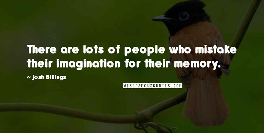 Josh Billings Quotes: There are lots of people who mistake their imagination for their memory.