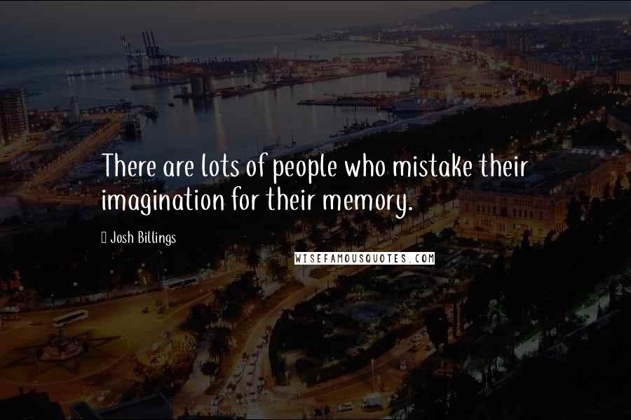 Josh Billings Quotes: There are lots of people who mistake their imagination for their memory.