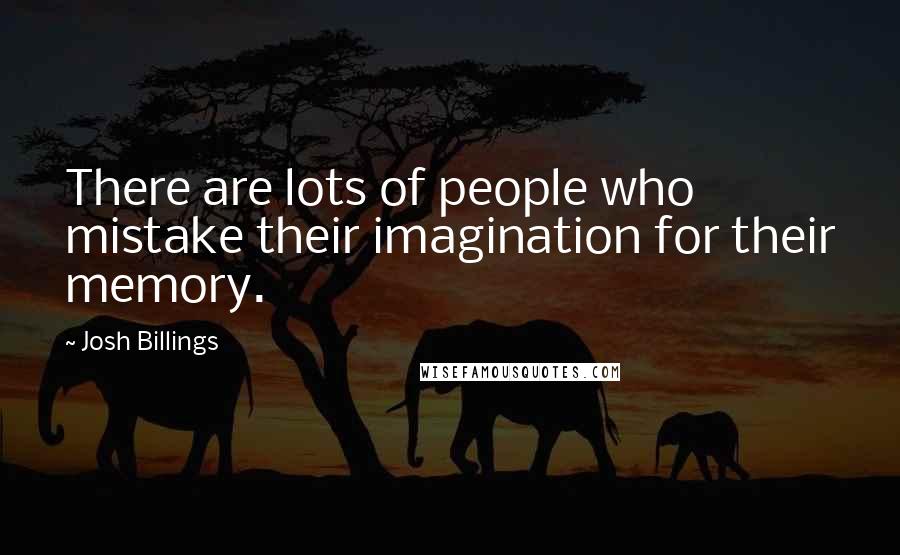 Josh Billings Quotes: There are lots of people who mistake their imagination for their memory.