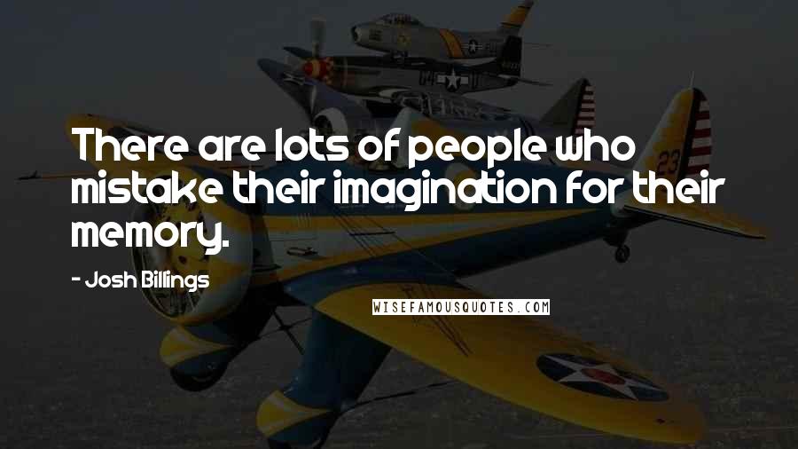 Josh Billings Quotes: There are lots of people who mistake their imagination for their memory.