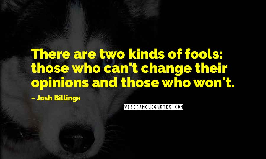Josh Billings Quotes: There are two kinds of fools: those who can't change their opinions and those who won't.