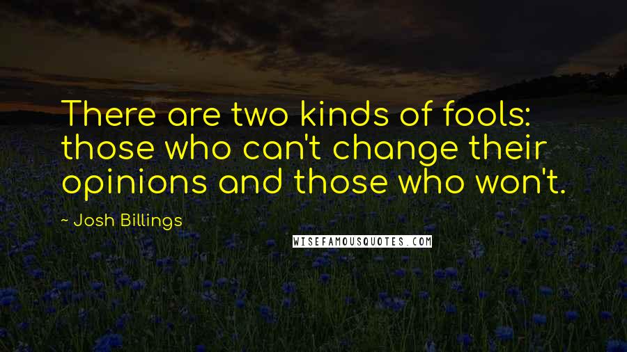 Josh Billings Quotes: There are two kinds of fools: those who can't change their opinions and those who won't.