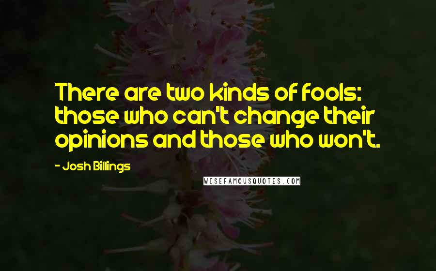 Josh Billings Quotes: There are two kinds of fools: those who can't change their opinions and those who won't.