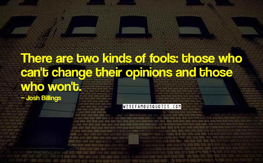 Josh Billings Quotes: There are two kinds of fools: those who can't change their opinions and those who won't.
