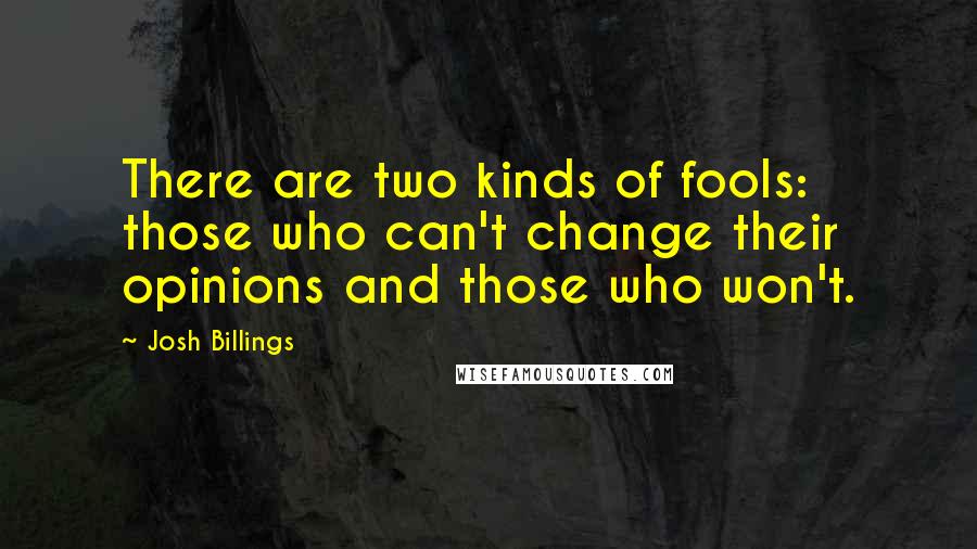 Josh Billings Quotes: There are two kinds of fools: those who can't change their opinions and those who won't.