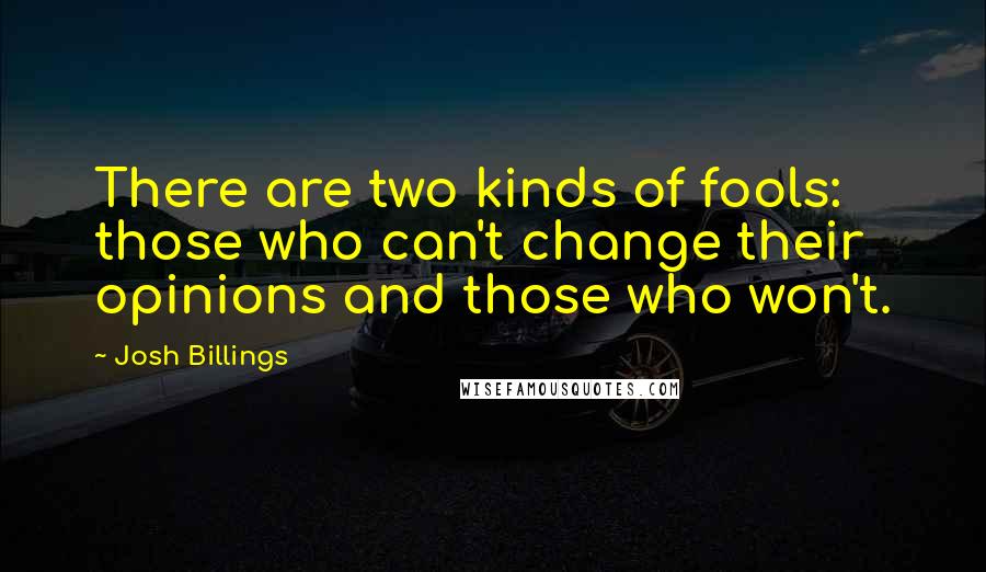 Josh Billings Quotes: There are two kinds of fools: those who can't change their opinions and those who won't.