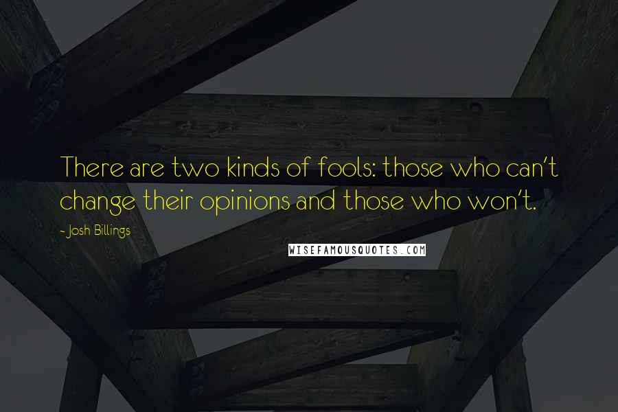 Josh Billings Quotes: There are two kinds of fools: those who can't change their opinions and those who won't.