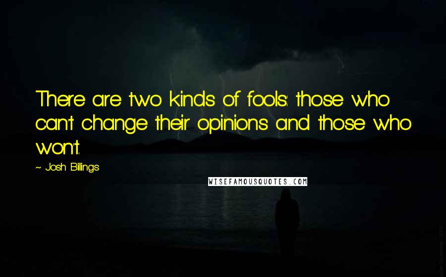 Josh Billings Quotes: There are two kinds of fools: those who can't change their opinions and those who won't.
