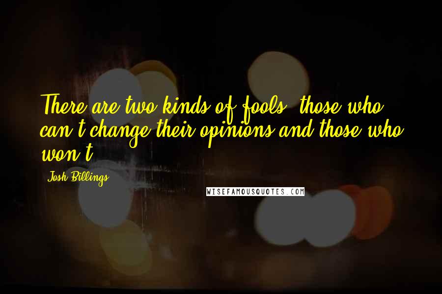Josh Billings Quotes: There are two kinds of fools: those who can't change their opinions and those who won't.