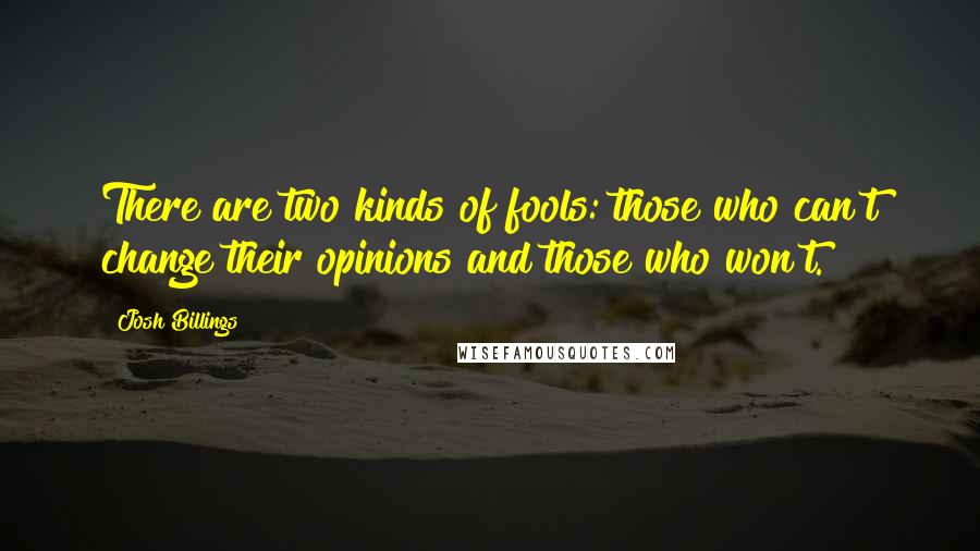Josh Billings Quotes: There are two kinds of fools: those who can't change their opinions and those who won't.