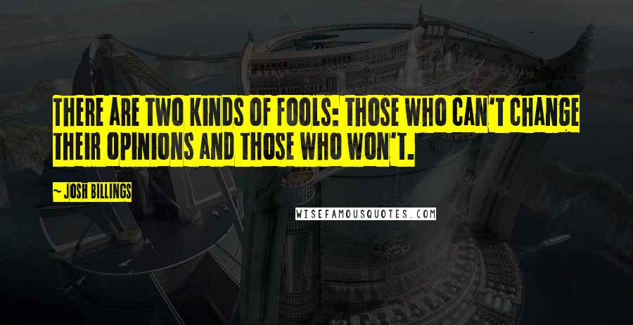 Josh Billings Quotes: There are two kinds of fools: those who can't change their opinions and those who won't.