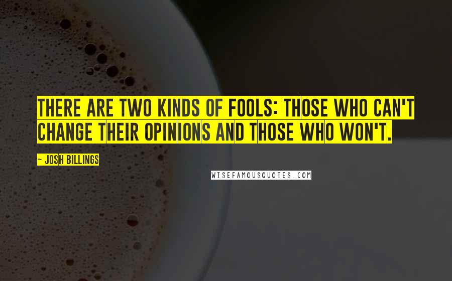 Josh Billings Quotes: There are two kinds of fools: those who can't change their opinions and those who won't.