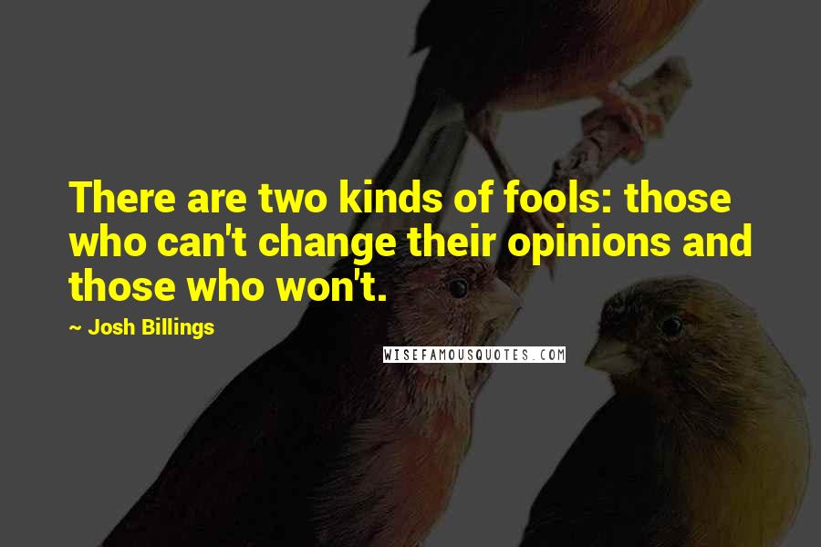 Josh Billings Quotes: There are two kinds of fools: those who can't change their opinions and those who won't.