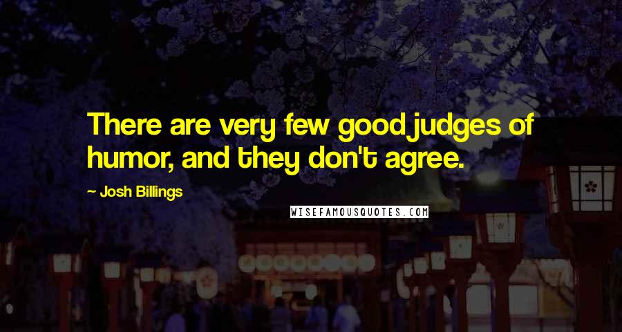 Josh Billings Quotes: There are very few good judges of humor, and they don't agree.