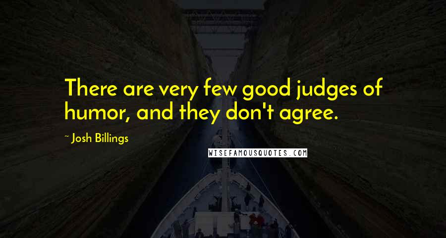 Josh Billings Quotes: There are very few good judges of humor, and they don't agree.