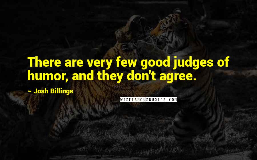 Josh Billings Quotes: There are very few good judges of humor, and they don't agree.