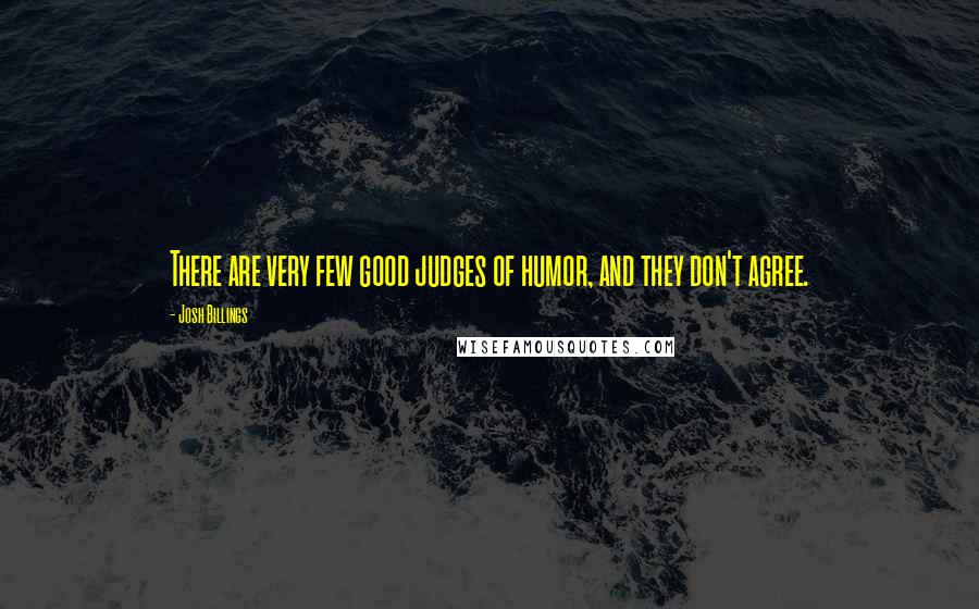 Josh Billings Quotes: There are very few good judges of humor, and they don't agree.