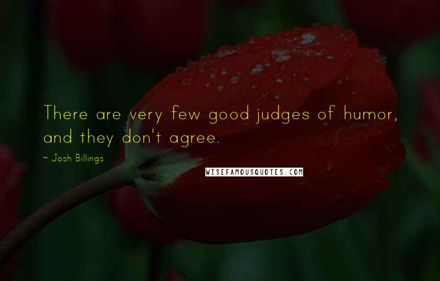 Josh Billings Quotes: There are very few good judges of humor, and they don't agree.