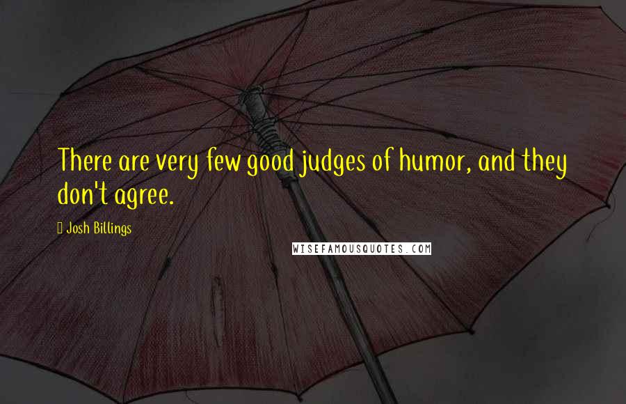 Josh Billings Quotes: There are very few good judges of humor, and they don't agree.