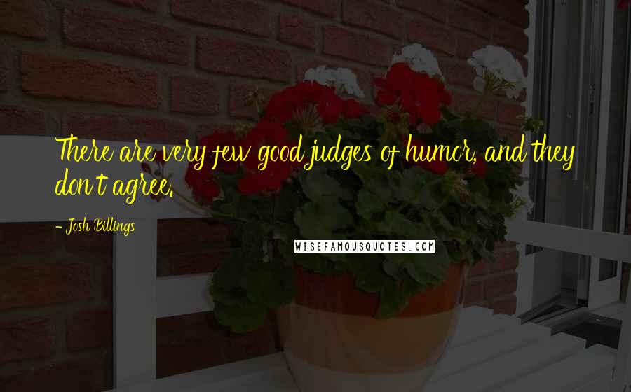 Josh Billings Quotes: There are very few good judges of humor, and they don't agree.