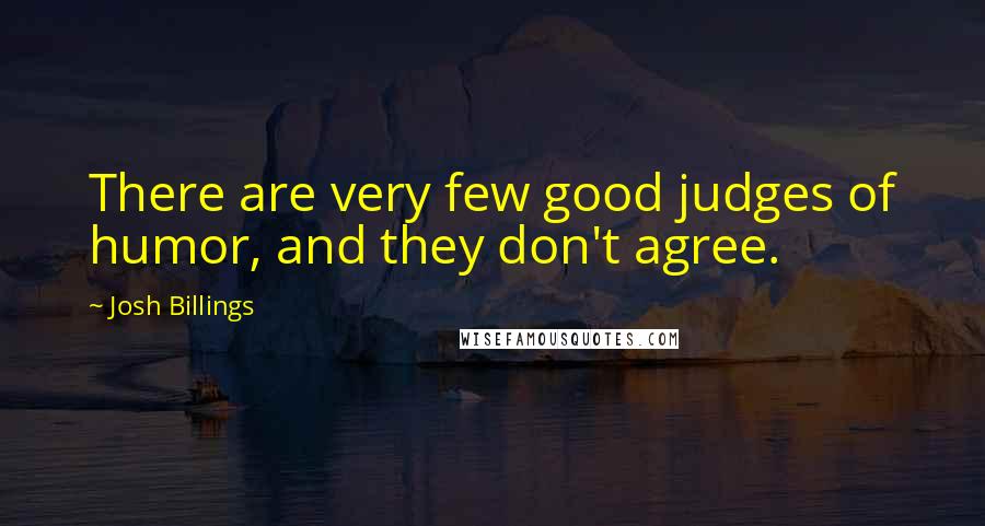 Josh Billings Quotes: There are very few good judges of humor, and they don't agree.