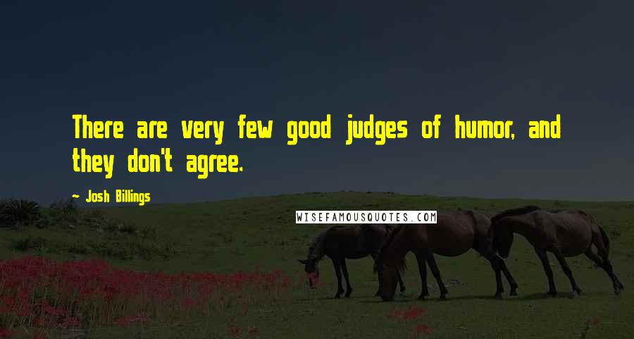 Josh Billings Quotes: There are very few good judges of humor, and they don't agree.