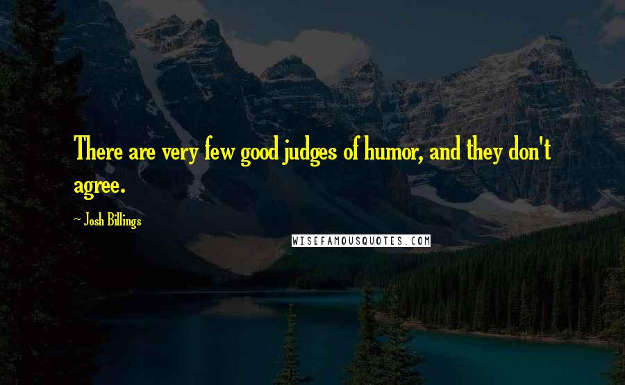 Josh Billings Quotes: There are very few good judges of humor, and they don't agree.