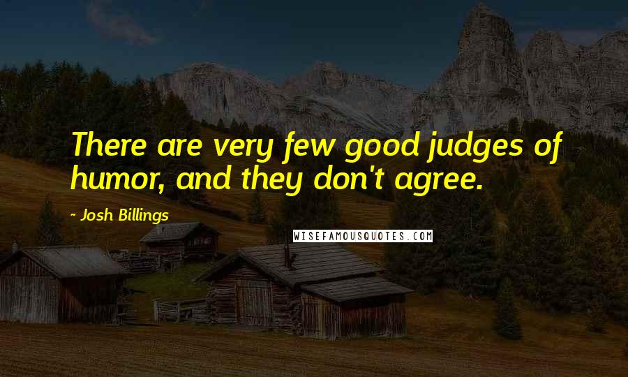 Josh Billings Quotes: There are very few good judges of humor, and they don't agree.