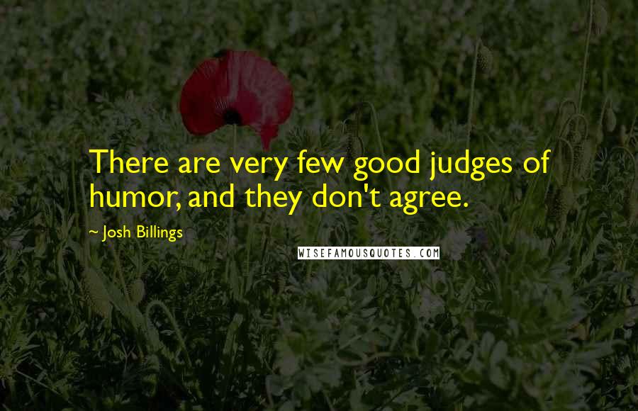 Josh Billings Quotes: There are very few good judges of humor, and they don't agree.