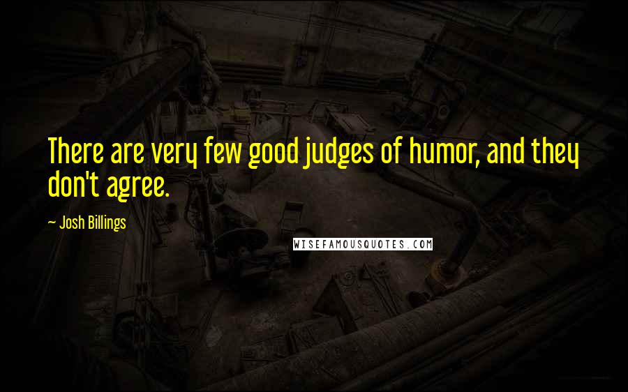 Josh Billings Quotes: There are very few good judges of humor, and they don't agree.