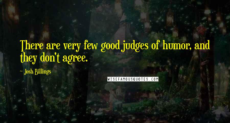 Josh Billings Quotes: There are very few good judges of humor, and they don't agree.