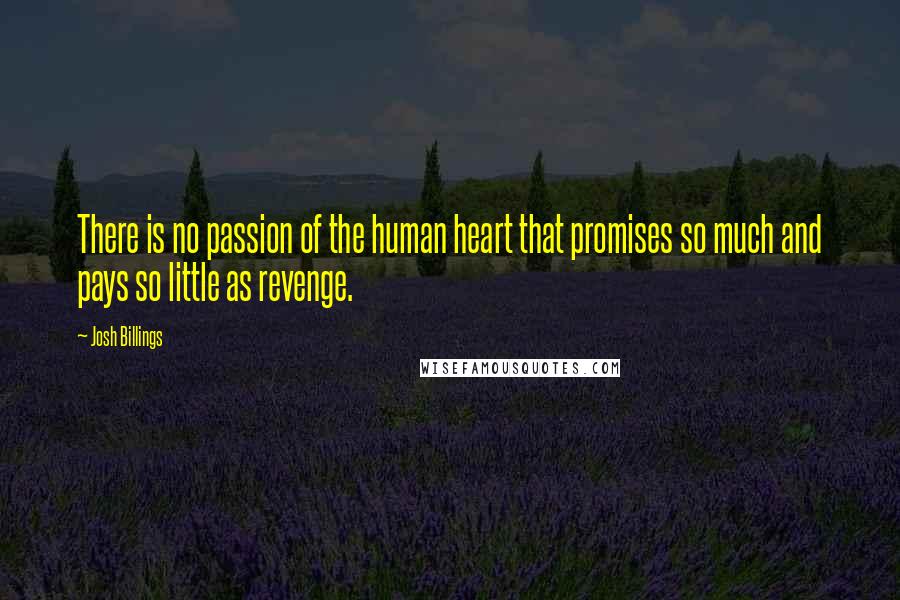 Josh Billings Quotes: There is no passion of the human heart that promises so much and pays so little as revenge.