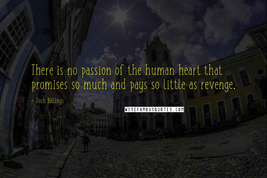 Josh Billings Quotes: There is no passion of the human heart that promises so much and pays so little as revenge.